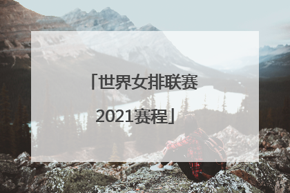 「世界女排联赛2021赛程」世界女排联赛2021赛程直播中国对美国