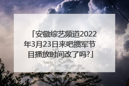 安徽综艺频道2022年3月23日来吧掼军节目播放时间改了吗?