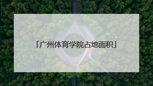 「广州体育学院占地面积」广州体育学院占地面积多少平方