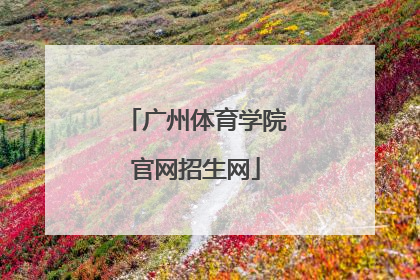 「广州体育学院官网招生网」广州体育学院招生官网2022