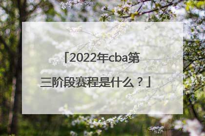 2022年cba第三阶段赛程是什么？