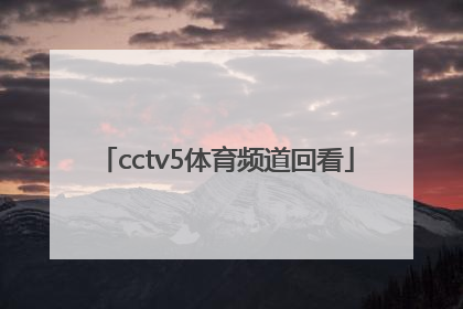 「cctv5体育频道回看」CCTV5体育频道高清直播